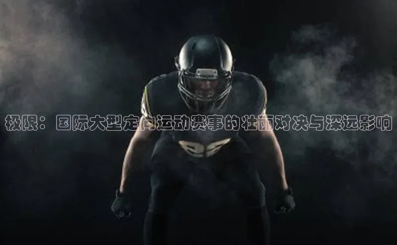 极限：国际大型定向运动赛事的壮丽对决与深远影响