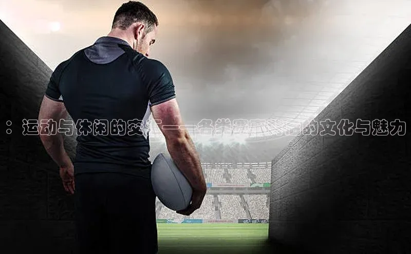 ：运动与休闲的交汇——各类赛事背后的文化与魅力