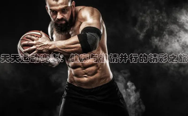 天天运动赛事：健康与激情并行的精彩之旅