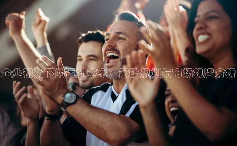 企业视角下的运动赛事：策略规划与市场机遇分析