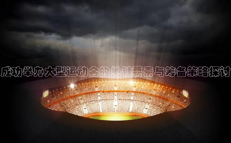 成功举办大型运动会的关键要素与筹备策略探讨
