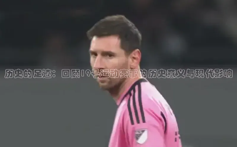历史的足迹：回顾19号运动赛事的历史意义与现代影响