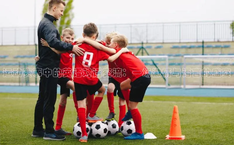 运动赛事中的英语对话交流：一场激情与语言的盛宴